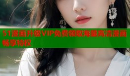 51漫画升级VIP免费领取海量高清漫画畅享特权