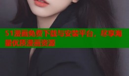 51漫画免费下载与安装平台，尽享海量优质漫画资源