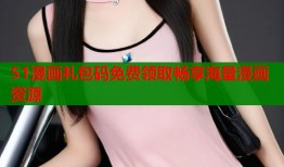 51漫画礼包码免费领取畅享海量漫画资源