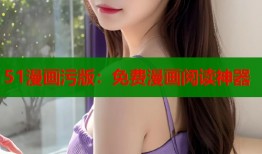 51漫画污版：免费漫画阅读神器