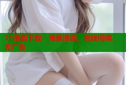 51漫画下载：海量漫画，离线阅读，无广告