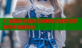 51漫画账号轻松切换教程快速管理多账号体验更畅快