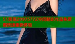 51漫画2997577Z空间精彩作品免费看快速更新体验