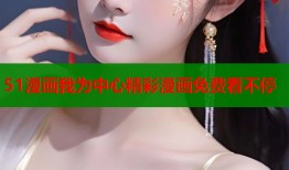 51漫画我为中心精彩漫画免费看不停