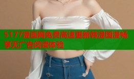 5177漫画网免费高速更新韩漫国漫畅享无广告阅读体验