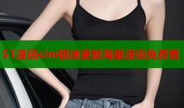 51漫画cim极速更新海量漫画免费看