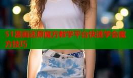 51漫画还原魔方教学平台快速学会魔方技巧