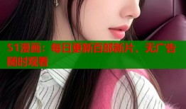 51漫画：每日更新百部新片，无广告随时观看