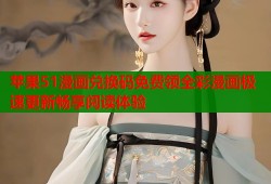 苹果51漫画兑换码免费领全彩漫画极速更新畅享阅读体验