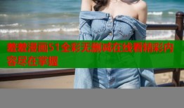 羞羞漫画51全彩无删减在线看精彩内容尽在掌握