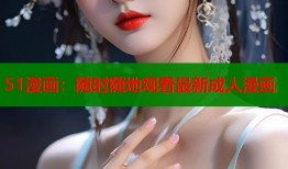 51漫画：随时随地观看最新成人漫画