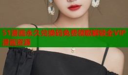 51漫画永久兑换码免费领取解锁全VIP漫画资源