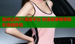 抛球出局51漫画平台 快速追番畅享精彩漫画体验