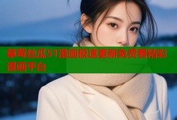 草莓丝瓜51漫画极速更新免费看精彩漫画平台