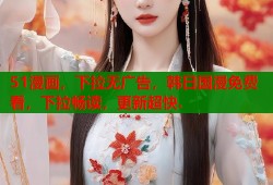 51漫画，下拉无广告，韩日国漫免费看，下拉畅读，更新超快.