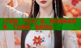 51漫画，下拉无广告，韩日国漫免费看，下拉畅读，更新超快.