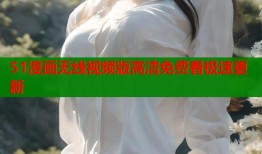 51漫画无线视频版高清免费看极速更新