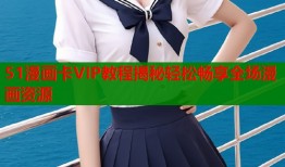 51漫画卡VIP教程揭秘轻松畅享全场漫画资源