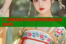 51漫画免登录无限制畅享海量精品漫画体验