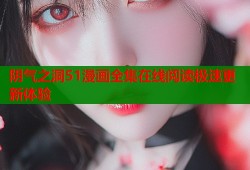 阴气之洞51漫画全集在线阅读极速更新体验