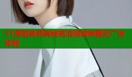 51漫画免费离线高清阅读神器无广告体验