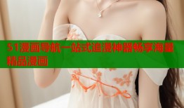 51漫画导航一站式追漫神器畅享海量精品漫画