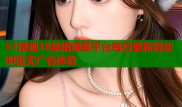 51漫画18禁播漫画平台每日更新滑动浏览无广告体验