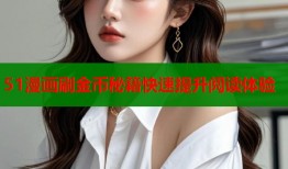 51漫画刷金币秘籍快速提升阅读体验