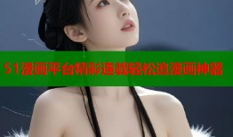 51漫画平台精彩连载轻松追漫画神器