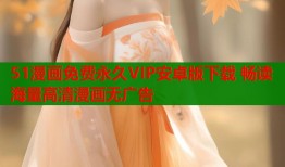 51漫画免费永久VIP安卓版下载 畅读海量高清漫画无广告