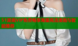 51漫画VIP免费畅享海量高清漫画与智能推荐