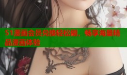 51漫画会员兑换轻松刷，畅享海量精品漫画体验