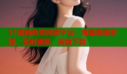 51漫画免费阅读平台：海量漫画资源，实时更新，离线下载
