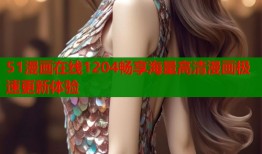 51漫画在线1204畅享海量高清漫画极速更新体验