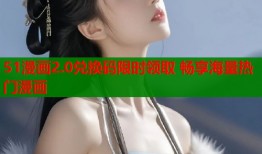 51漫画2.0兑换码限时领取 畅享海量热门漫画