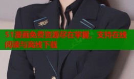 51漫画免费资源尽在掌握，支持在线阅读与离线下载