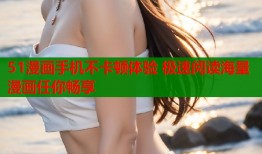 51漫画手机不卡顿体验 极速阅读海量漫画任你畅享