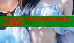 你好社会51漫画精彩连载每日更新畅享无限精彩