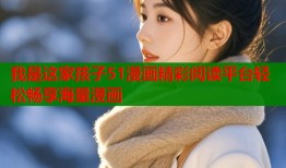我是这家孩子51漫画精彩阅读平台轻松畅享海量漫画