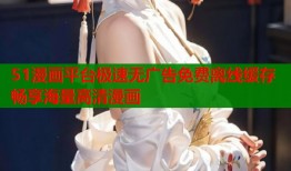 51漫画平台极速无广告免费离线缓存畅享海量高清漫画