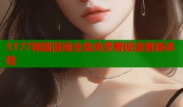 5177韩国漫画全集免费看极速更新体验