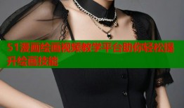 51漫画绘画视频教学平台助你轻松提升绘画技能