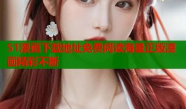 51漫画下载地址免费阅读海量正版漫画精彩不断