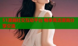 51漫画社交互动平台 畅享高清漫画分享交流