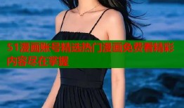 51漫画账号精选热门漫画免费看精彩内容尽在掌握