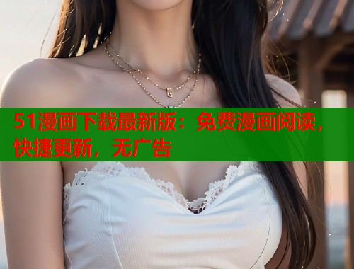 51漫画下载最新版：免费漫画阅读，快捷更新，无广告