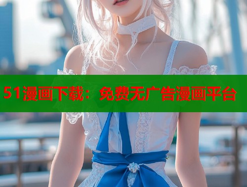 51漫画下载：免费无广告漫画平台