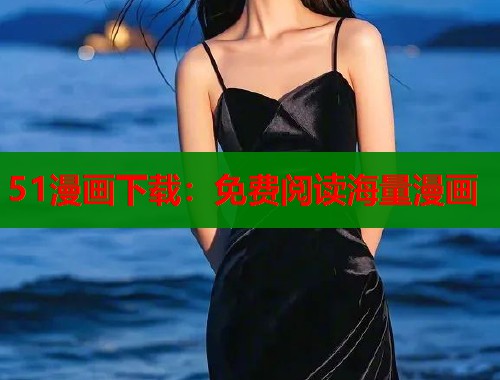 51漫画下载：免费阅读海量漫画