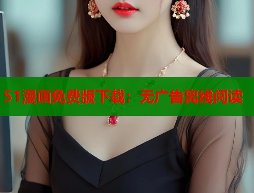 51漫画免费版下载：无广告离线阅读