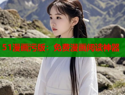 51漫画污版：免费漫画阅读神器